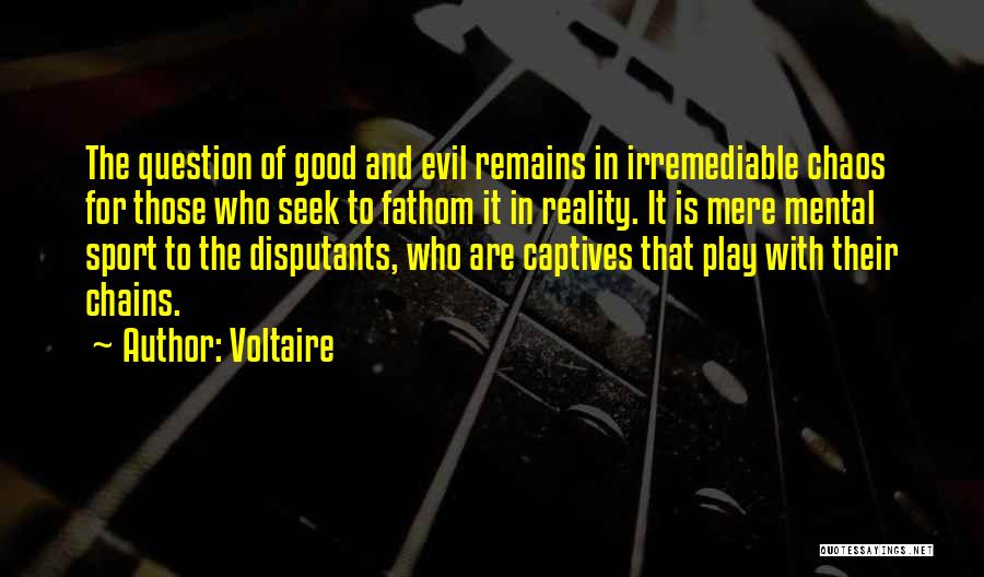 Voltaire Quotes: The Question Of Good And Evil Remains In Irremediable Chaos For Those Who Seek To Fathom It In Reality. It