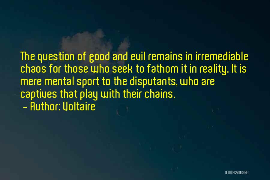 Voltaire Quotes: The Question Of Good And Evil Remains In Irremediable Chaos For Those Who Seek To Fathom It In Reality. It