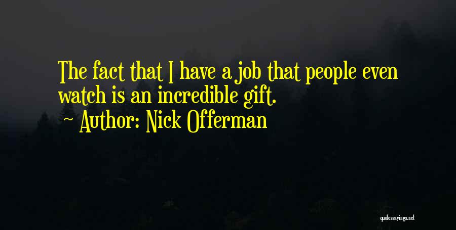 Nick Offerman Quotes: The Fact That I Have A Job That People Even Watch Is An Incredible Gift.