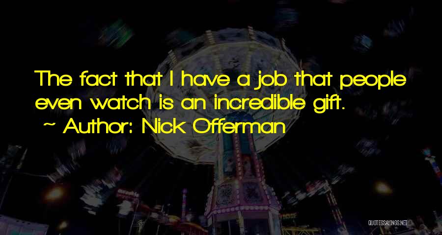 Nick Offerman Quotes: The Fact That I Have A Job That People Even Watch Is An Incredible Gift.