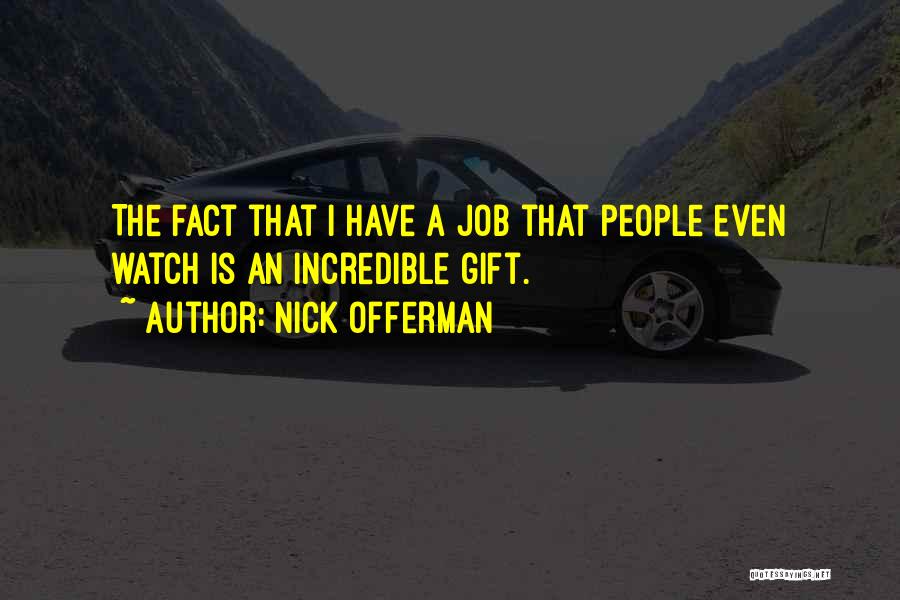 Nick Offerman Quotes: The Fact That I Have A Job That People Even Watch Is An Incredible Gift.