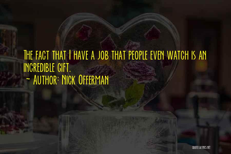 Nick Offerman Quotes: The Fact That I Have A Job That People Even Watch Is An Incredible Gift.