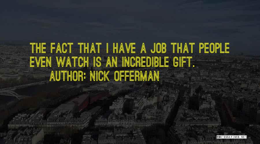 Nick Offerman Quotes: The Fact That I Have A Job That People Even Watch Is An Incredible Gift.