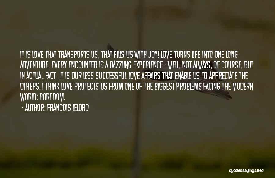 Francois Lelord Quotes: It Is Love That Transports Us, That Fills Us With Joy! Love Turns Life Into One Long Adventure, Every Encounter