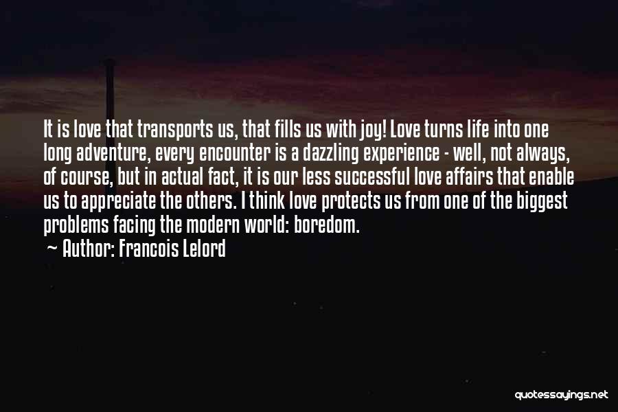 Francois Lelord Quotes: It Is Love That Transports Us, That Fills Us With Joy! Love Turns Life Into One Long Adventure, Every Encounter