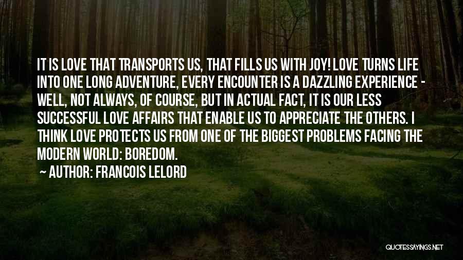 Francois Lelord Quotes: It Is Love That Transports Us, That Fills Us With Joy! Love Turns Life Into One Long Adventure, Every Encounter