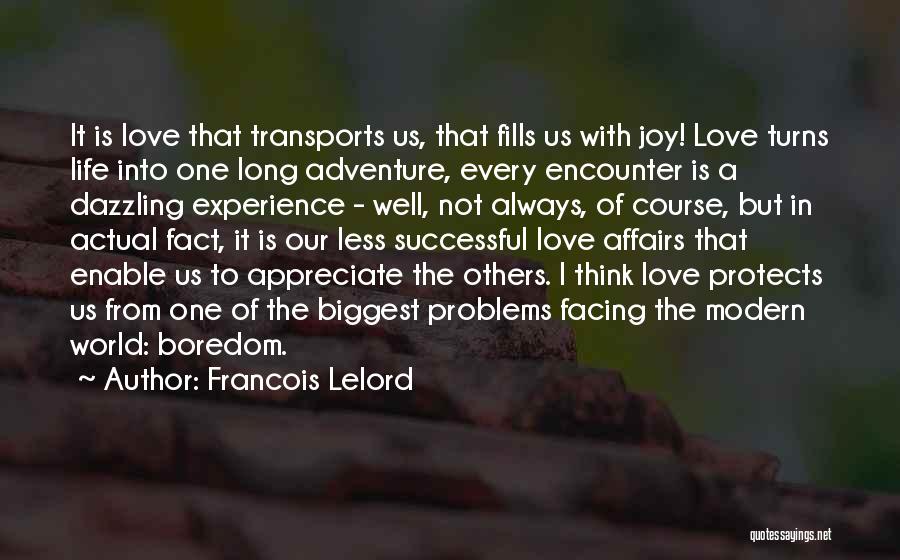 Francois Lelord Quotes: It Is Love That Transports Us, That Fills Us With Joy! Love Turns Life Into One Long Adventure, Every Encounter