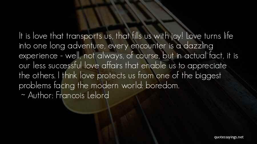 Francois Lelord Quotes: It Is Love That Transports Us, That Fills Us With Joy! Love Turns Life Into One Long Adventure, Every Encounter