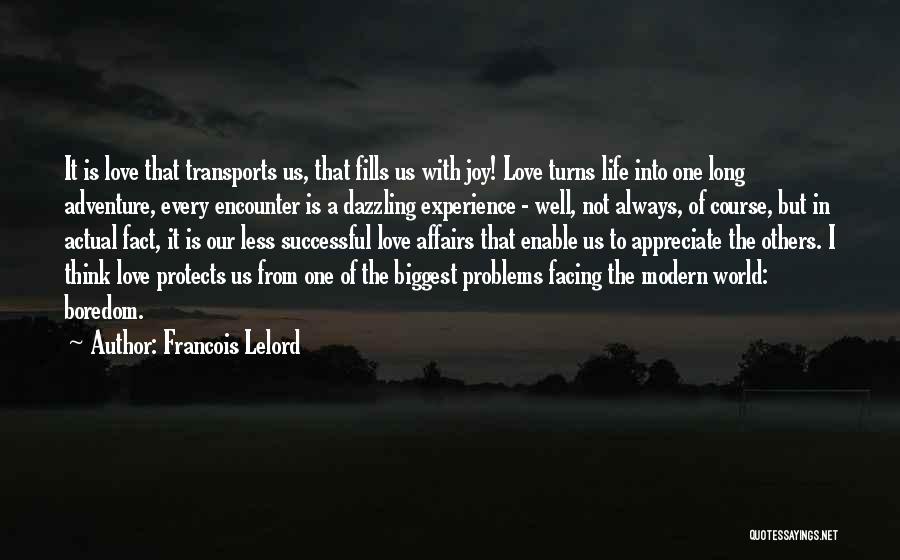Francois Lelord Quotes: It Is Love That Transports Us, That Fills Us With Joy! Love Turns Life Into One Long Adventure, Every Encounter