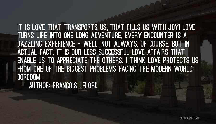 Francois Lelord Quotes: It Is Love That Transports Us, That Fills Us With Joy! Love Turns Life Into One Long Adventure, Every Encounter
