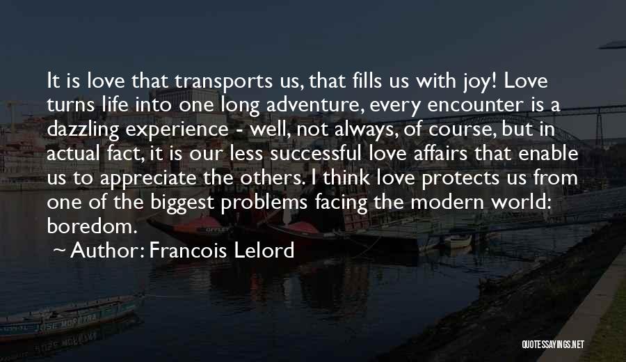 Francois Lelord Quotes: It Is Love That Transports Us, That Fills Us With Joy! Love Turns Life Into One Long Adventure, Every Encounter