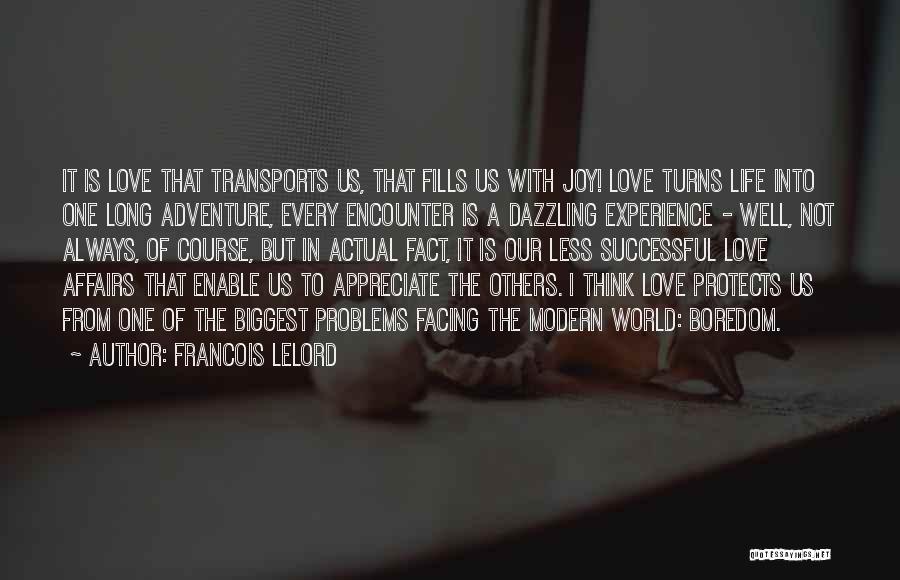 Francois Lelord Quotes: It Is Love That Transports Us, That Fills Us With Joy! Love Turns Life Into One Long Adventure, Every Encounter