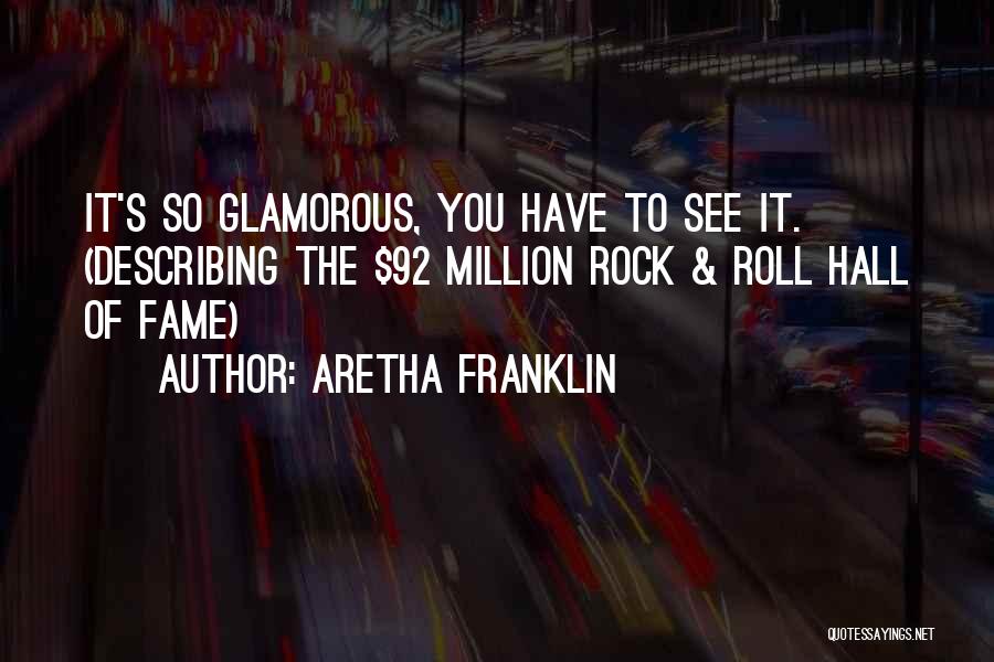 Aretha Franklin Quotes: It's So Glamorous, You Have To See It. (describing The $92 Million Rock & Roll Hall Of Fame)