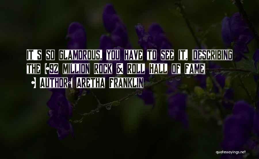 Aretha Franklin Quotes: It's So Glamorous, You Have To See It. (describing The $92 Million Rock & Roll Hall Of Fame)