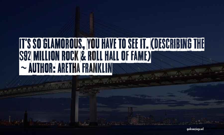 Aretha Franklin Quotes: It's So Glamorous, You Have To See It. (describing The $92 Million Rock & Roll Hall Of Fame)