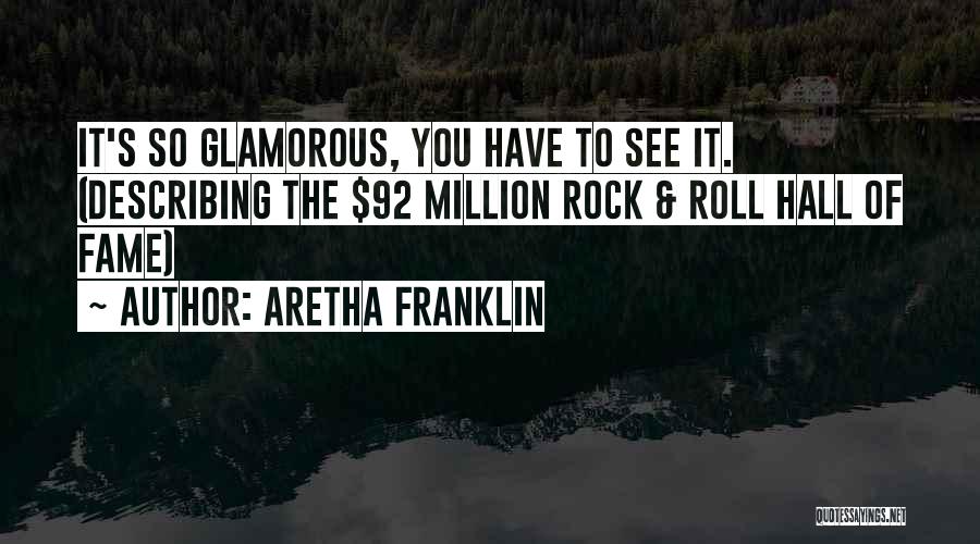 Aretha Franklin Quotes: It's So Glamorous, You Have To See It. (describing The $92 Million Rock & Roll Hall Of Fame)