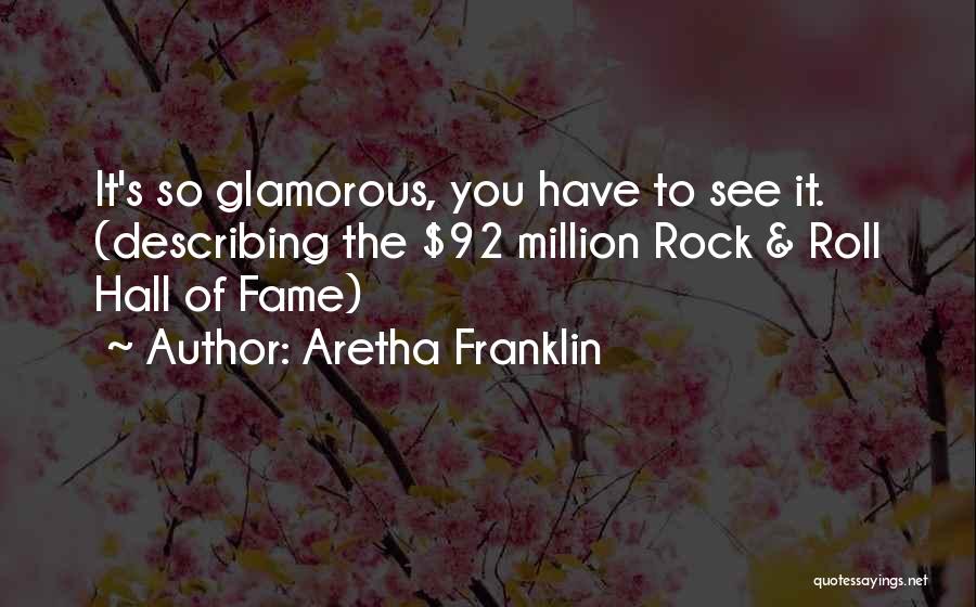 Aretha Franklin Quotes: It's So Glamorous, You Have To See It. (describing The $92 Million Rock & Roll Hall Of Fame)