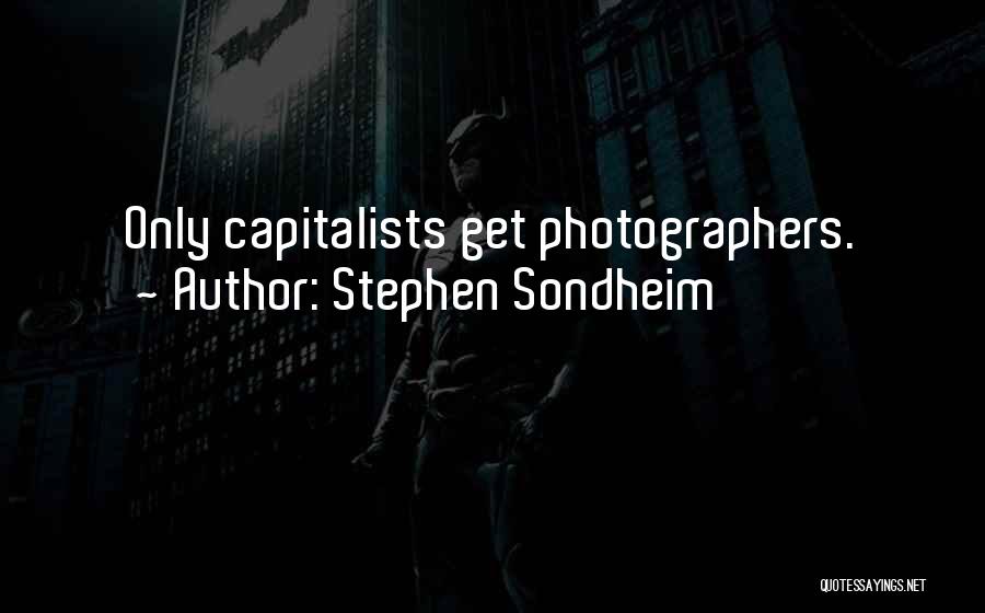 Stephen Sondheim Quotes: Only Capitalists Get Photographers.