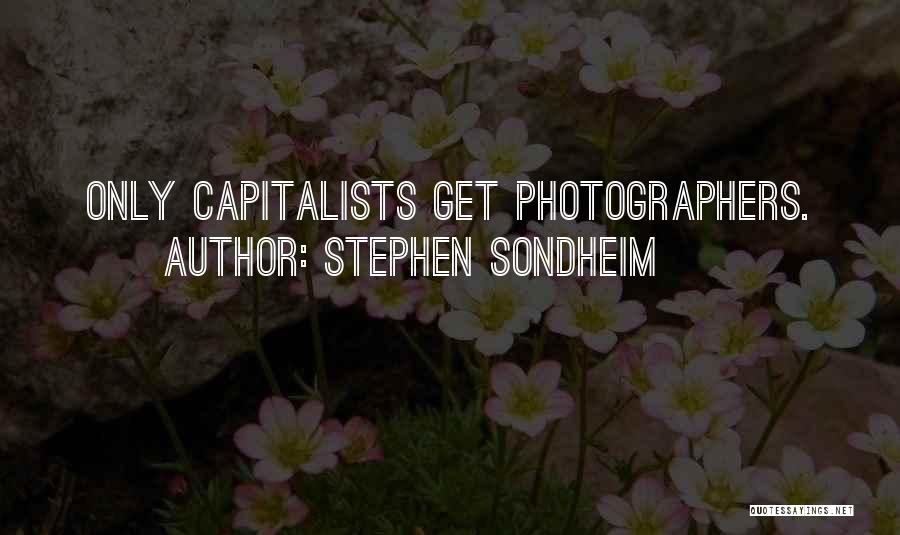 Stephen Sondheim Quotes: Only Capitalists Get Photographers.