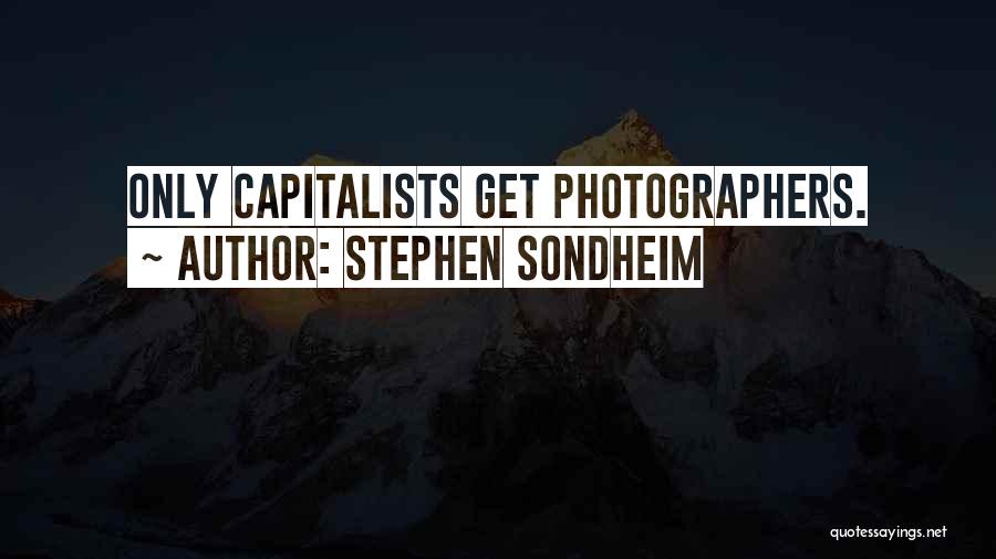 Stephen Sondheim Quotes: Only Capitalists Get Photographers.