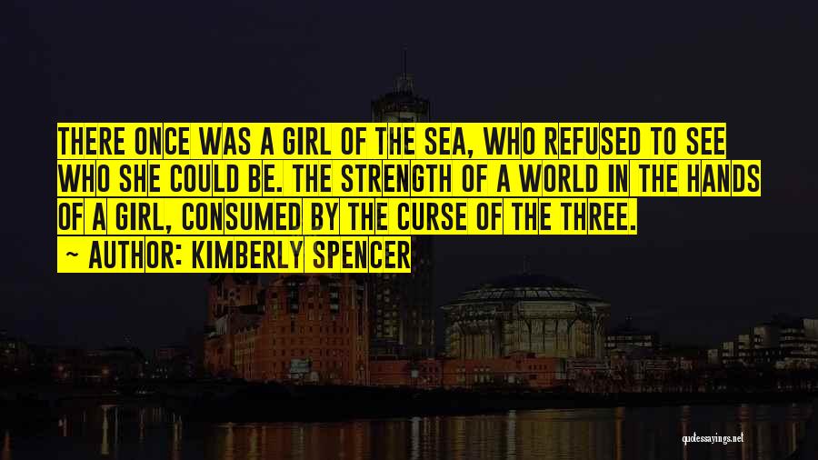 Kimberly Spencer Quotes: There Once Was A Girl Of The Sea, Who Refused To See Who She Could Be. The Strength Of A