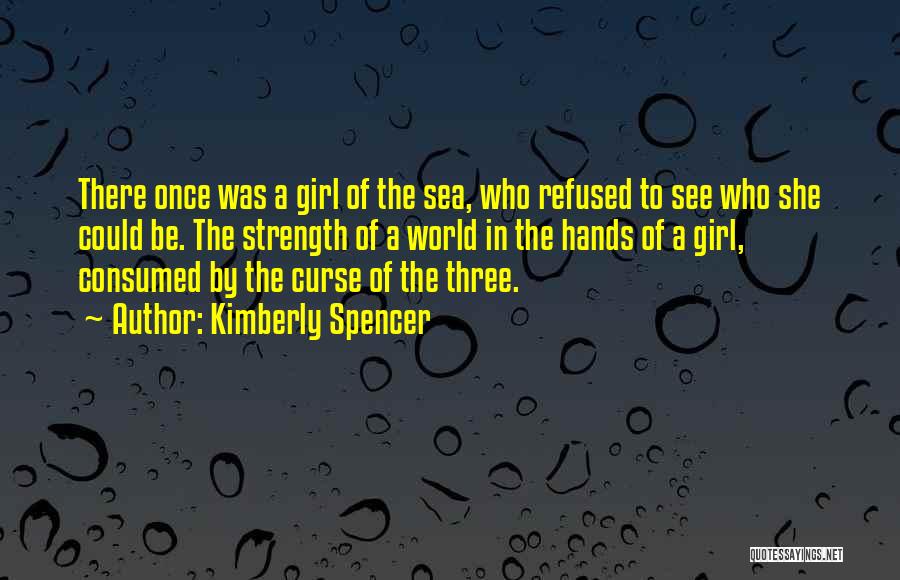 Kimberly Spencer Quotes: There Once Was A Girl Of The Sea, Who Refused To See Who She Could Be. The Strength Of A