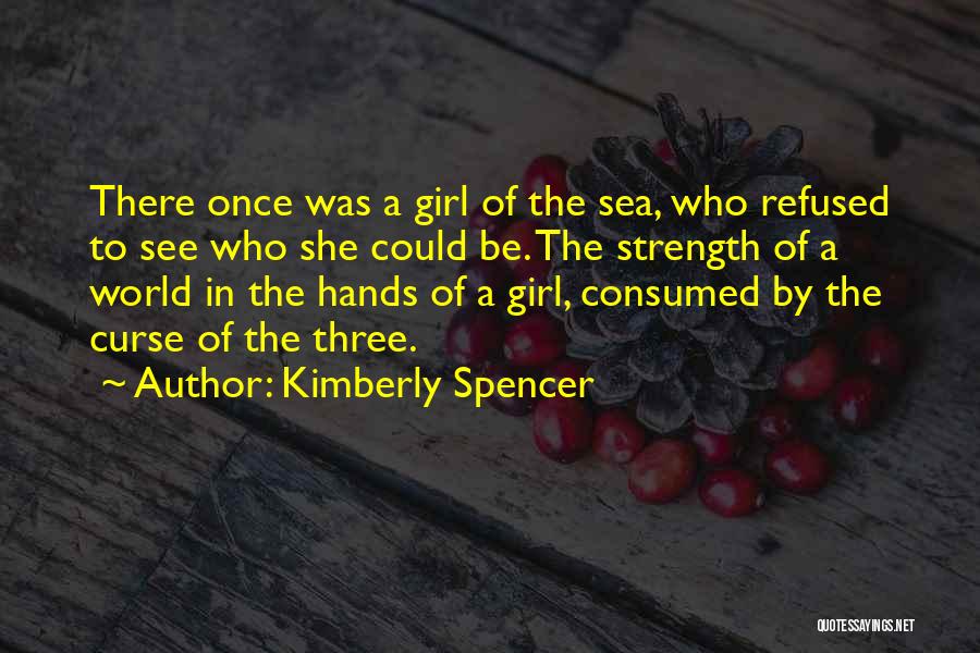 Kimberly Spencer Quotes: There Once Was A Girl Of The Sea, Who Refused To See Who She Could Be. The Strength Of A