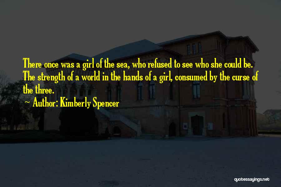 Kimberly Spencer Quotes: There Once Was A Girl Of The Sea, Who Refused To See Who She Could Be. The Strength Of A