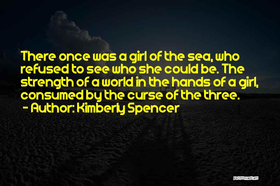 Kimberly Spencer Quotes: There Once Was A Girl Of The Sea, Who Refused To See Who She Could Be. The Strength Of A