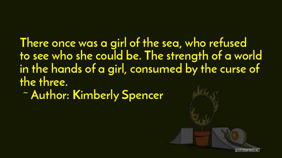 Kimberly Spencer Quotes: There Once Was A Girl Of The Sea, Who Refused To See Who She Could Be. The Strength Of A