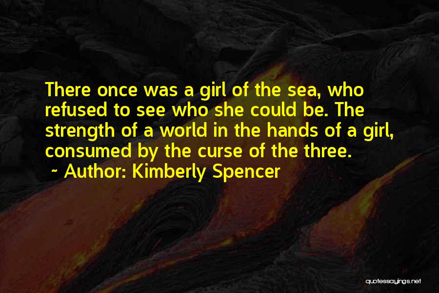 Kimberly Spencer Quotes: There Once Was A Girl Of The Sea, Who Refused To See Who She Could Be. The Strength Of A