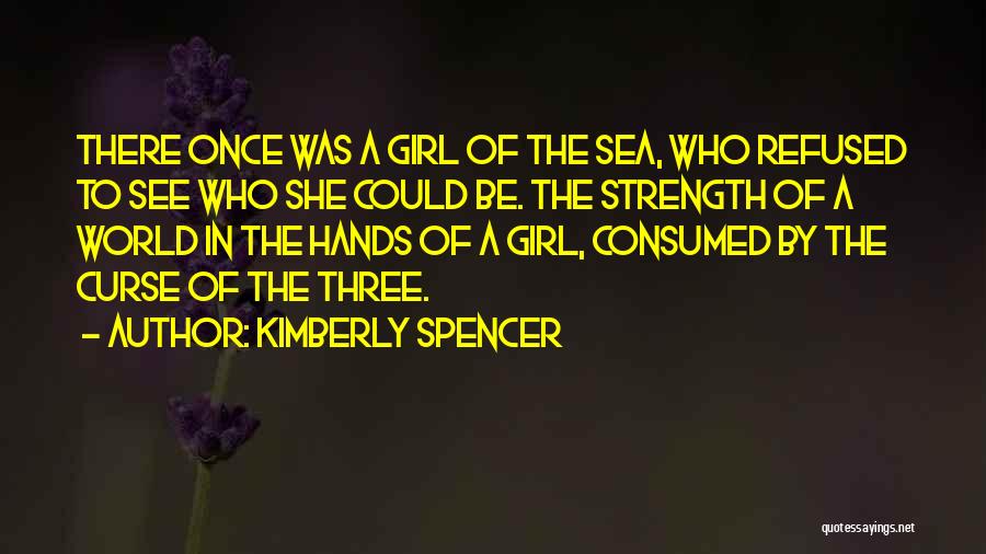 Kimberly Spencer Quotes: There Once Was A Girl Of The Sea, Who Refused To See Who She Could Be. The Strength Of A