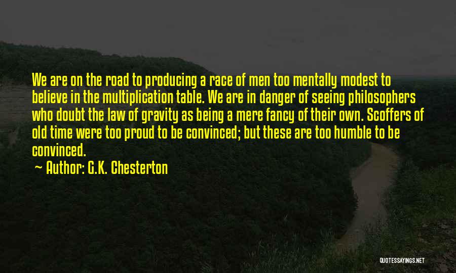 G.K. Chesterton Quotes: We Are On The Road To Producing A Race Of Men Too Mentally Modest To Believe In The Multiplication Table.