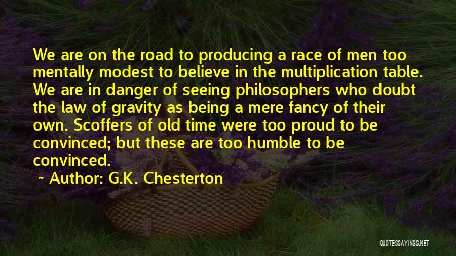 G.K. Chesterton Quotes: We Are On The Road To Producing A Race Of Men Too Mentally Modest To Believe In The Multiplication Table.