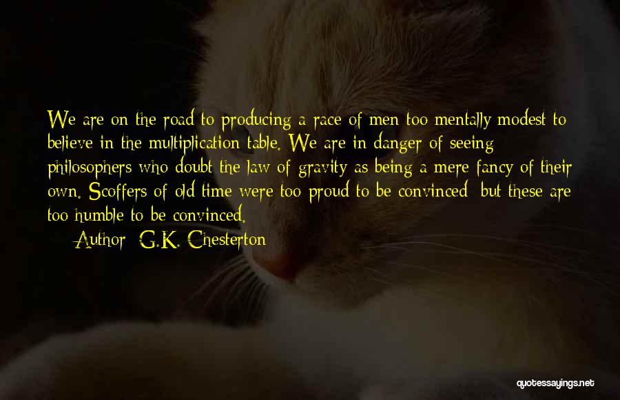G.K. Chesterton Quotes: We Are On The Road To Producing A Race Of Men Too Mentally Modest To Believe In The Multiplication Table.
