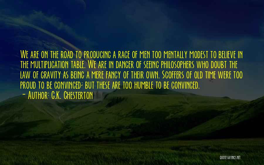 G.K. Chesterton Quotes: We Are On The Road To Producing A Race Of Men Too Mentally Modest To Believe In The Multiplication Table.