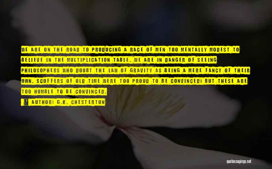 G.K. Chesterton Quotes: We Are On The Road To Producing A Race Of Men Too Mentally Modest To Believe In The Multiplication Table.