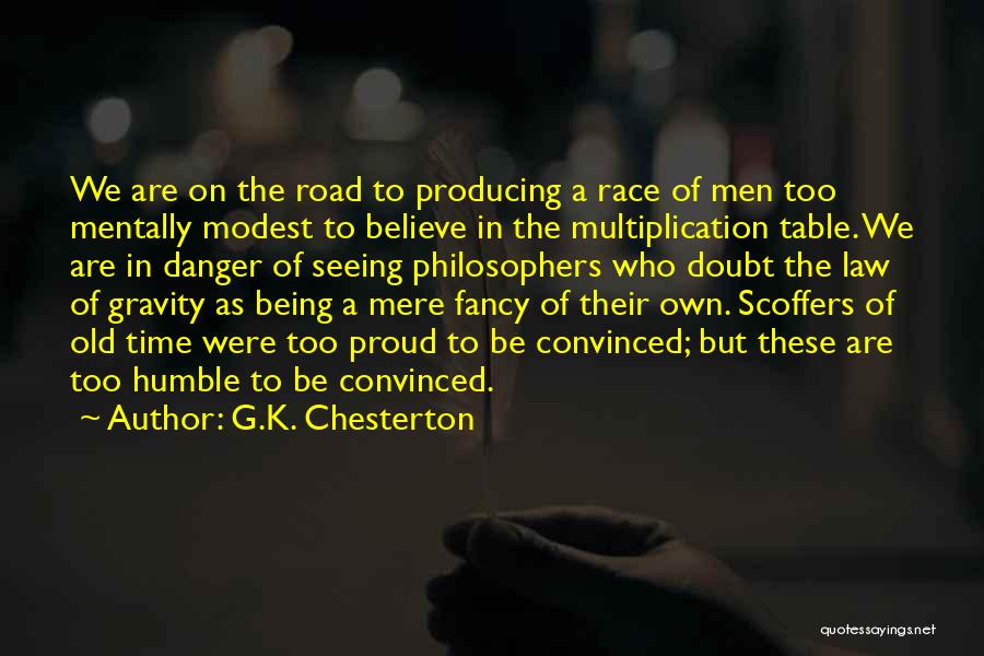 G.K. Chesterton Quotes: We Are On The Road To Producing A Race Of Men Too Mentally Modest To Believe In The Multiplication Table.