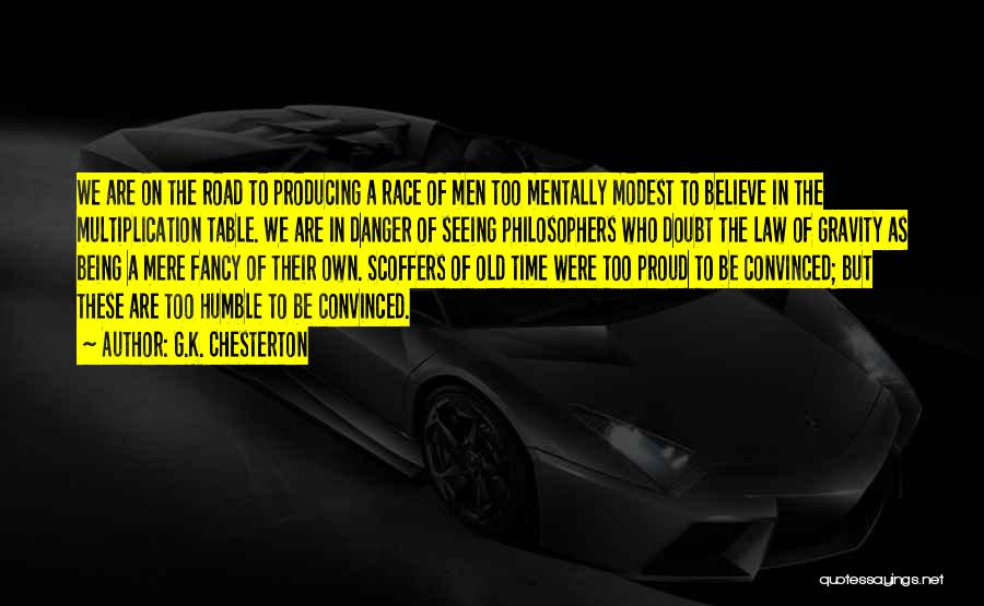 G.K. Chesterton Quotes: We Are On The Road To Producing A Race Of Men Too Mentally Modest To Believe In The Multiplication Table.