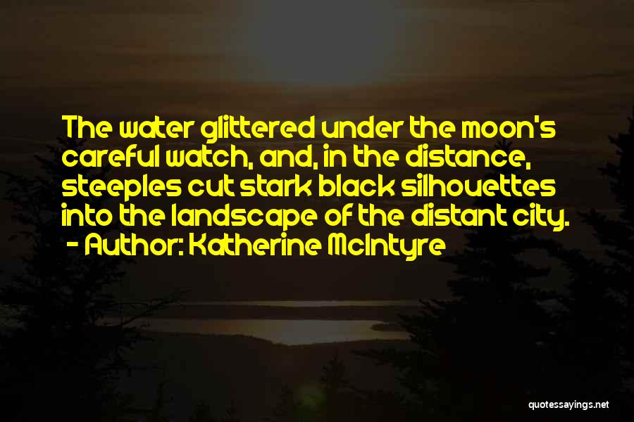 Katherine McIntyre Quotes: The Water Glittered Under The Moon's Careful Watch, And, In The Distance, Steeples Cut Stark Black Silhouettes Into The Landscape