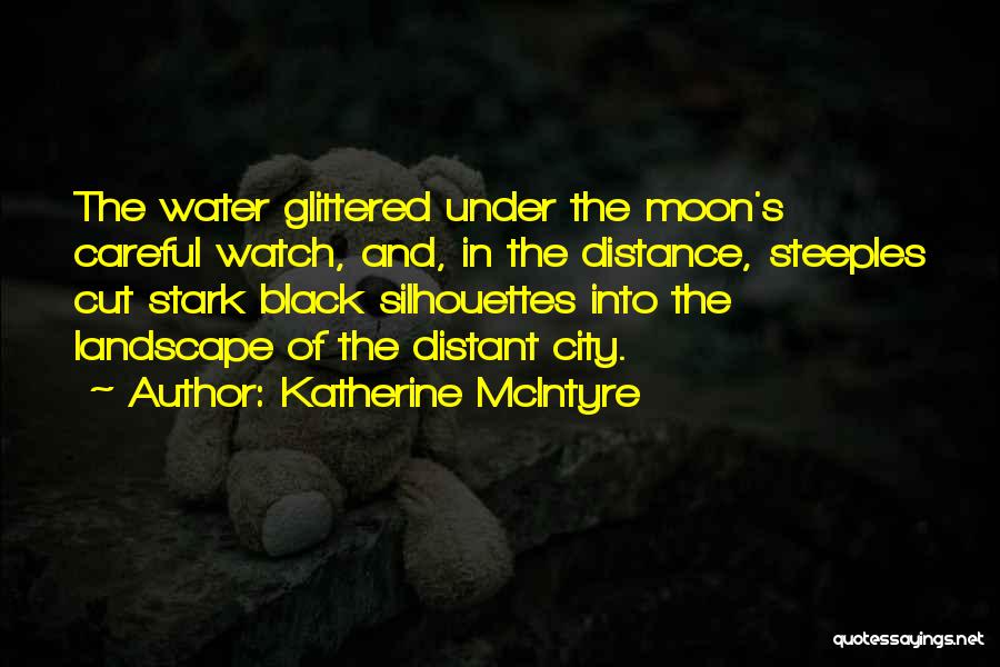 Katherine McIntyre Quotes: The Water Glittered Under The Moon's Careful Watch, And, In The Distance, Steeples Cut Stark Black Silhouettes Into The Landscape