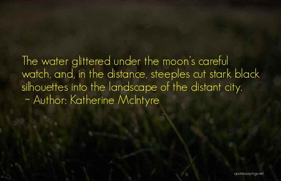 Katherine McIntyre Quotes: The Water Glittered Under The Moon's Careful Watch, And, In The Distance, Steeples Cut Stark Black Silhouettes Into The Landscape