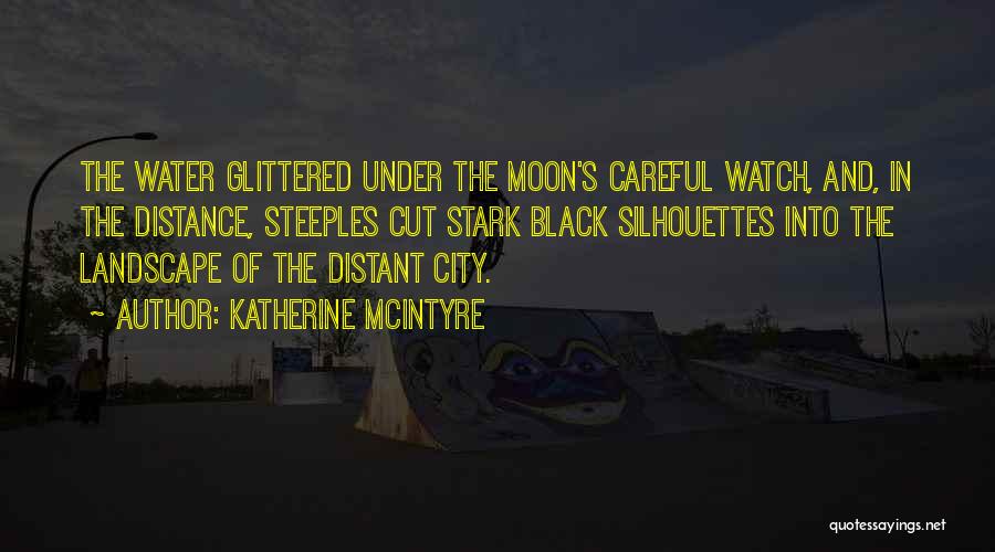 Katherine McIntyre Quotes: The Water Glittered Under The Moon's Careful Watch, And, In The Distance, Steeples Cut Stark Black Silhouettes Into The Landscape