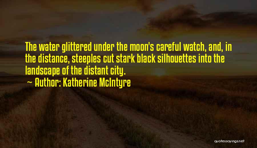 Katherine McIntyre Quotes: The Water Glittered Under The Moon's Careful Watch, And, In The Distance, Steeples Cut Stark Black Silhouettes Into The Landscape