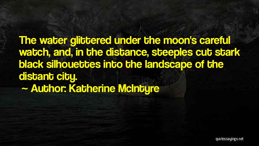 Katherine McIntyre Quotes: The Water Glittered Under The Moon's Careful Watch, And, In The Distance, Steeples Cut Stark Black Silhouettes Into The Landscape