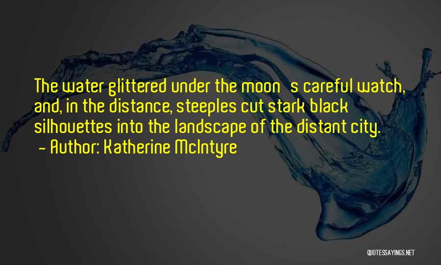Katherine McIntyre Quotes: The Water Glittered Under The Moon's Careful Watch, And, In The Distance, Steeples Cut Stark Black Silhouettes Into The Landscape