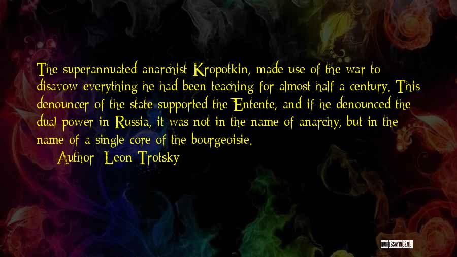 Leon Trotsky Quotes: The Superannuated Anarchist Kropotkin, Made Use Of The War To Disavow Everything He Had Been Teaching For Almost Half A