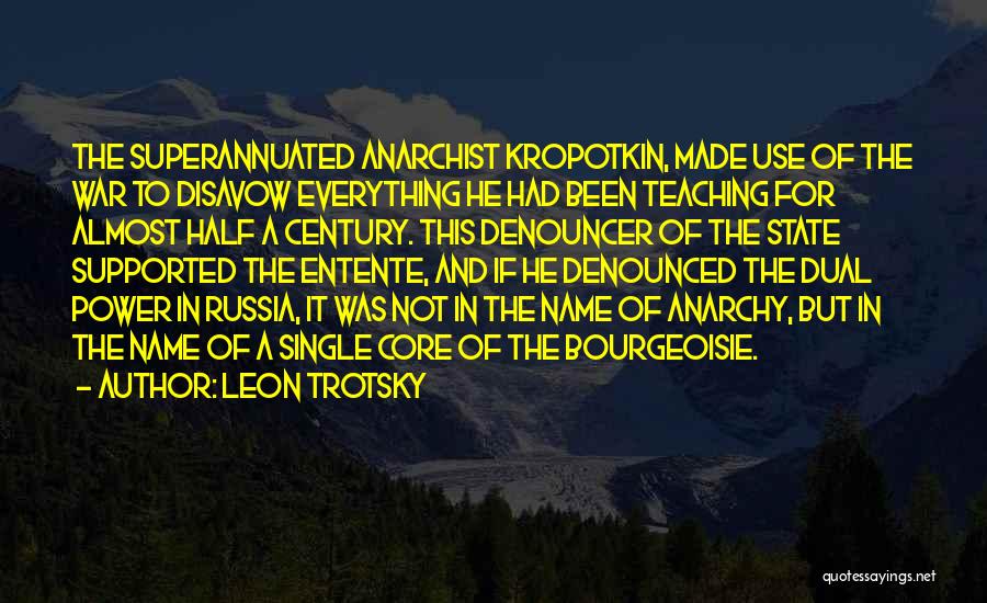 Leon Trotsky Quotes: The Superannuated Anarchist Kropotkin, Made Use Of The War To Disavow Everything He Had Been Teaching For Almost Half A