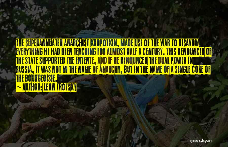 Leon Trotsky Quotes: The Superannuated Anarchist Kropotkin, Made Use Of The War To Disavow Everything He Had Been Teaching For Almost Half A