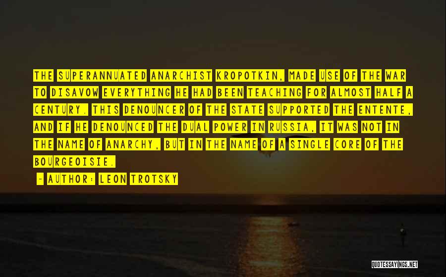 Leon Trotsky Quotes: The Superannuated Anarchist Kropotkin, Made Use Of The War To Disavow Everything He Had Been Teaching For Almost Half A